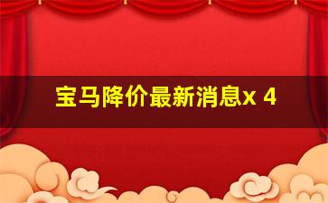 宝马降价最新消息x 4